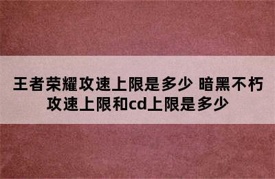 王者荣耀攻速上限是多少 暗黑不朽攻速上限和cd上限是多少